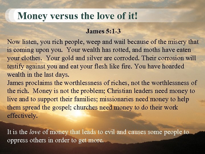 Money versus the love of it! James 5: 1 -3 Now listen, you rich