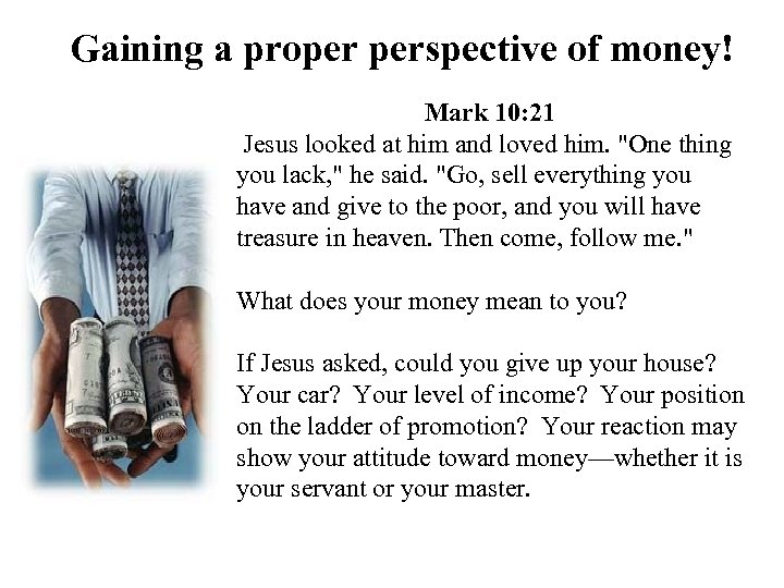 Gaining a proper perspective of money! Mark 10: 21 Jesus looked at him and