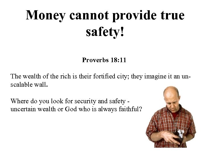 Money cannot provide true safety! Proverbs 18: 11 The wealth of the rich is