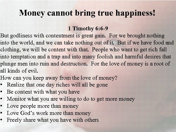 Money cannot bring true happiness! 1 Timothy 6: 6 -9 But godliness with contentment