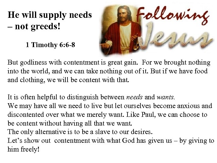 He will supply needs – not greeds! 1 Timothy 6: 6 -8 But godliness