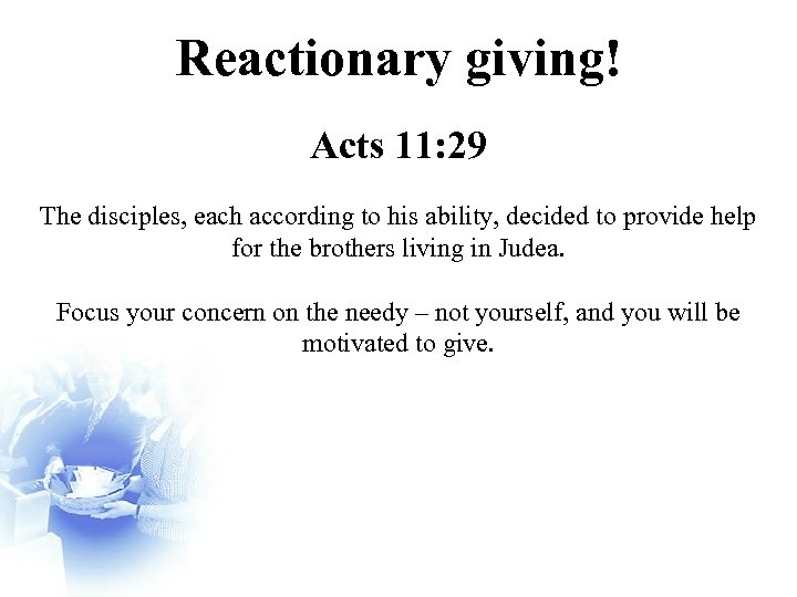 Reactionary giving! Acts 11: 29 The disciples, each according to his ability, decided to