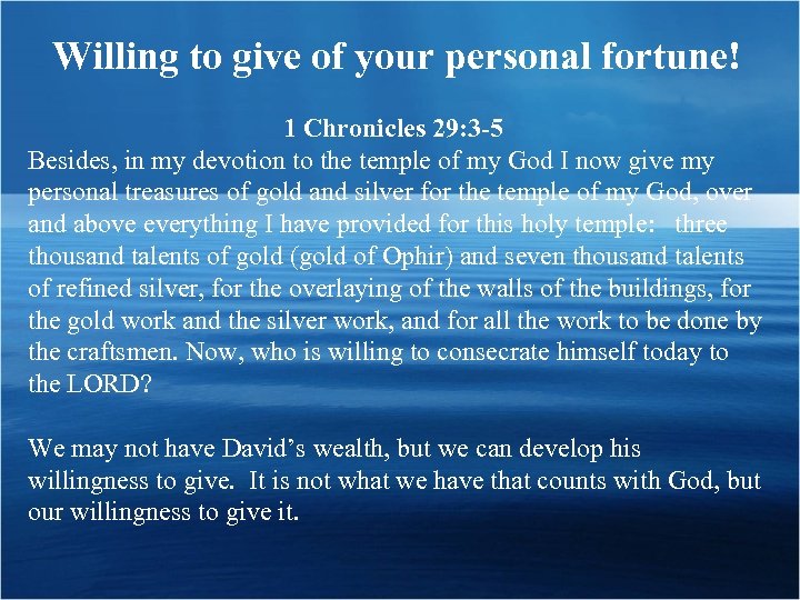 Willing to give of your personal fortune! 1 Chronicles 29: 3 -5 Besides, in