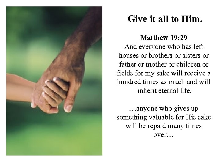 Give it all to Him. Matthew 19: 29 And everyone who has left houses