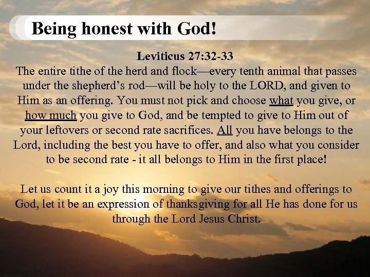 Being honest with God! Leviticus 27: 32 -33 The entire tithe of the herd