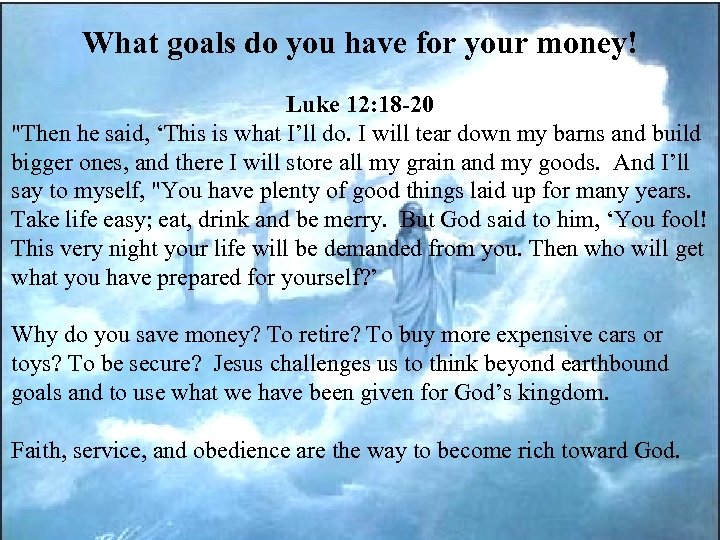 What goals do you have for your money! Luke 12: 18 -20 