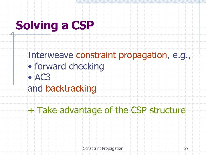 Solving a CSP Interweave constraint propagation, e. g. , • forward checking • AC
