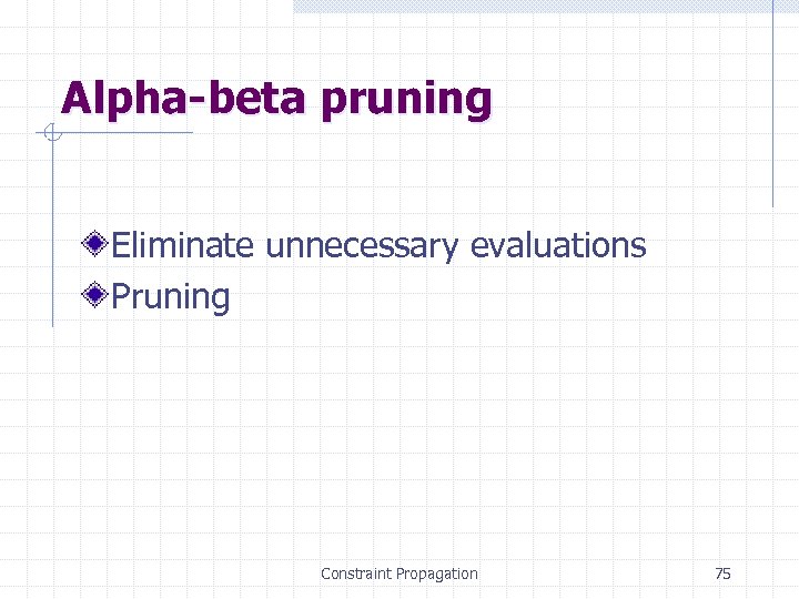Alpha-beta pruning Eliminate unnecessary evaluations Pruning Constraint Propagation 75 