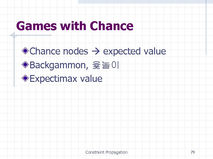 Games with Chance nodes expected value Backgammon, 윷놀이 Expectimax value Constraint Propagation 79 