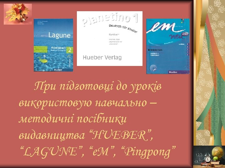 При підготовці до уроків використовую навчально – методичні посібники видавництва “HUEBER”, “LAGUNE”, “e. M”,