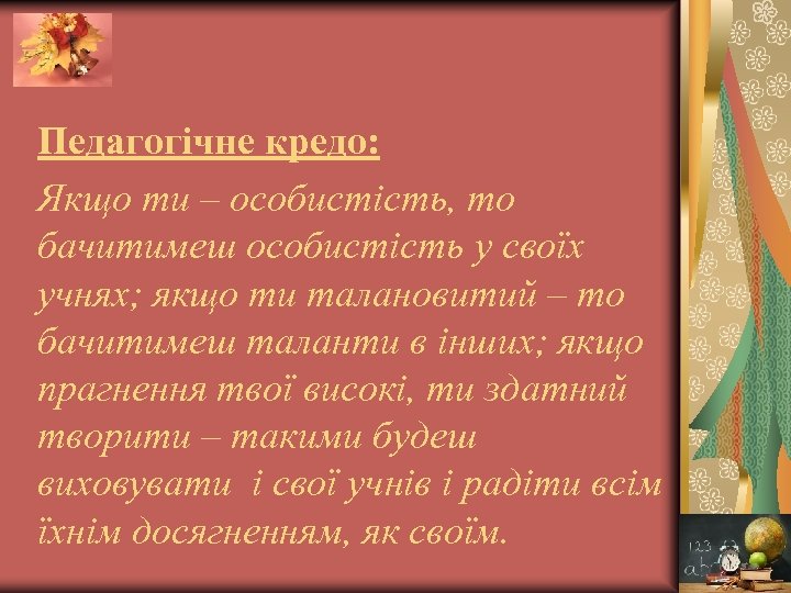 Педагогічне кредо: Якщо ти – особистість, то бачитимеш особистість у своїх учнях; якщо ти