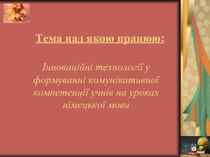 Тема над якою працюю: Інноваційні технології у формуванні комунікативної компетенції учнів на уроках німецької