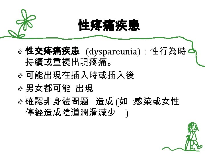 性疼痛疾患 性交疼痛疾患 (dyspareunia)：性行為時 持續或重複出現疼痛。 可能出現在插入時或插入後 男女都可能 出現 確認非身體問題 造成 (如 ： 感染或女性 停經造成陰道潤滑減少 )