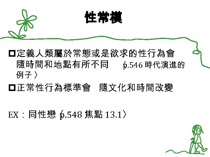 性常模 p定義人類屬於常態或是欲求的性行為會 隨時間和地點有所不同 〈 p. 546 時代演進的 例子 〉 p正常性行為標準會 隨文化和時間改變 EX：同性戀〈 p. 548