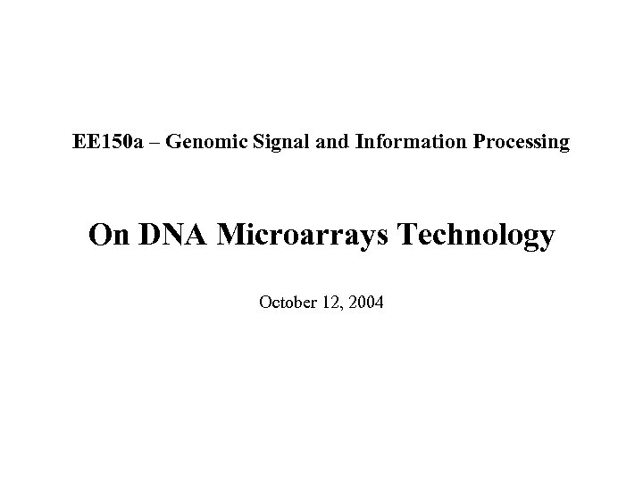 EE 150 a – Genomic Signal and Information Processing On DNA Microarrays Technology October