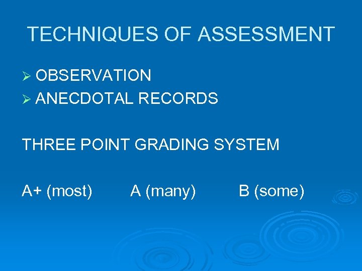 TECHNIQUES OF ASSESSMENT Ø OBSERVATION Ø ANECDOTAL RECORDS THREE POINT GRADING SYSTEM A+ (most)