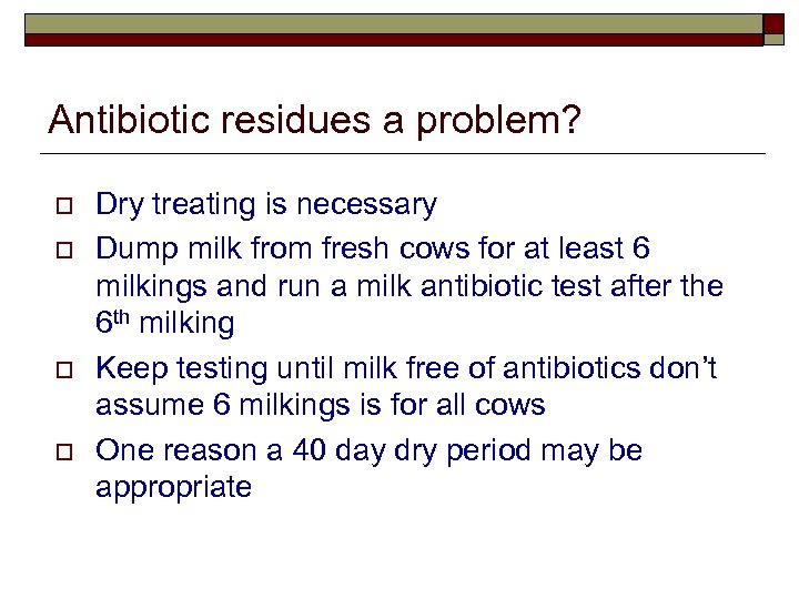 Antibiotic residues a problem? o o Dry treating is necessary Dump milk from fresh