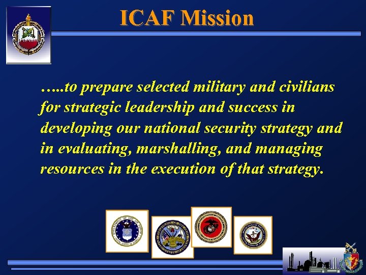 ICAF Mission …. . to prepare selected military and civilians for strategic leadership and
