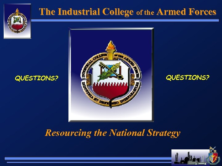 The Industrial College of the Armed Forces QUESTIONS? Resourcing the National Strategy 