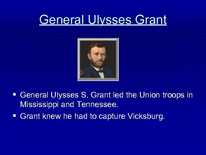 General Ulysses Grant § General Ulysses S. Grant led the Union troops in Mississippi