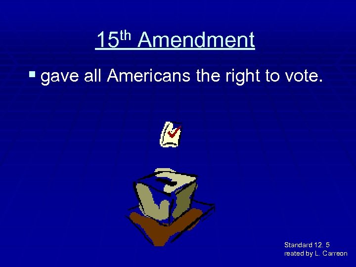 15 th Amendment § gave all Americans the right to vote. Standard 12. 5