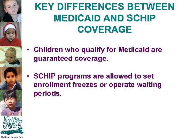 KEY DIFFERENCES BETWEEN MEDICAID AND SCHIP COVERAGE • Children who qualify for Medicaid are