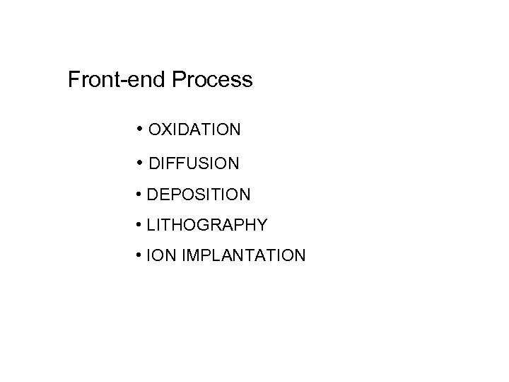 Front-end Process • OXIDATION • DIFFUSION • DEPOSITION • LITHOGRAPHY • ION IMPLANTATION 