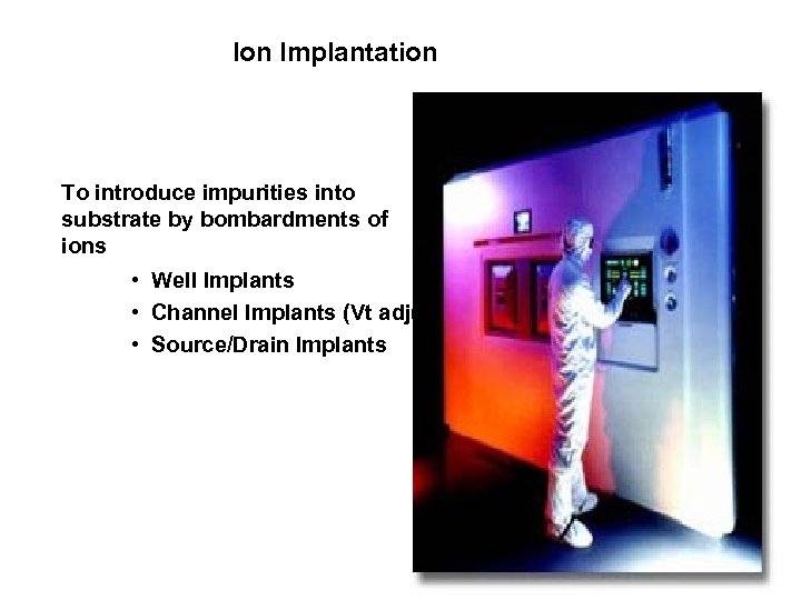 Ion Implantation To introduce impurities into substrate by bombardments of ions • Well Implants