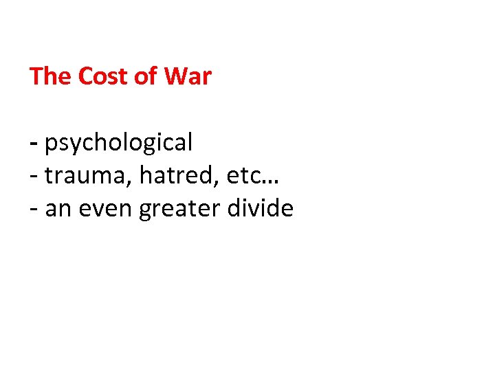 The Cost of War - psychological - trauma, hatred, etc… - an even greater
