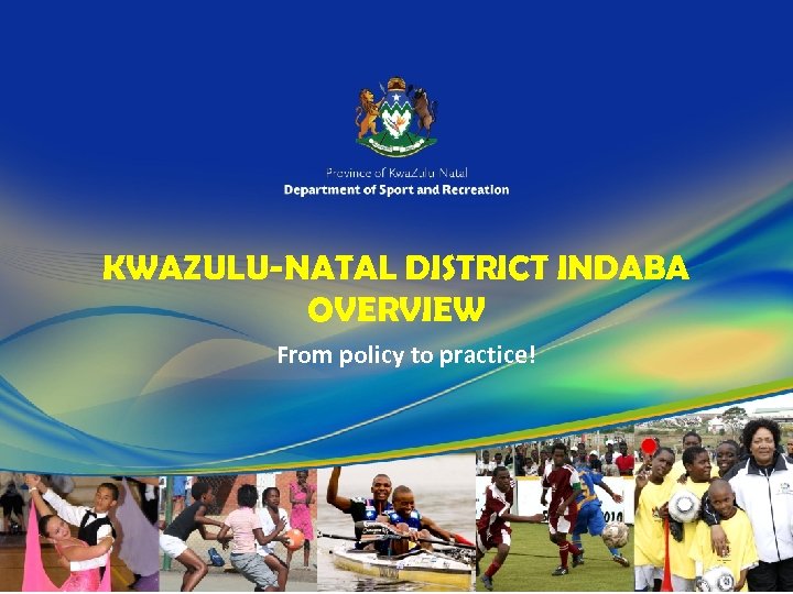 KWAZULU-NATAL DISTRICT INDABA OVERVIEW From policy to practice! 