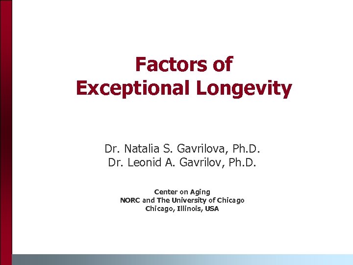 Factors of Exceptional Longevity Dr. Natalia S. Gavrilova, Ph. D. Dr. Leonid A. Gavrilov,