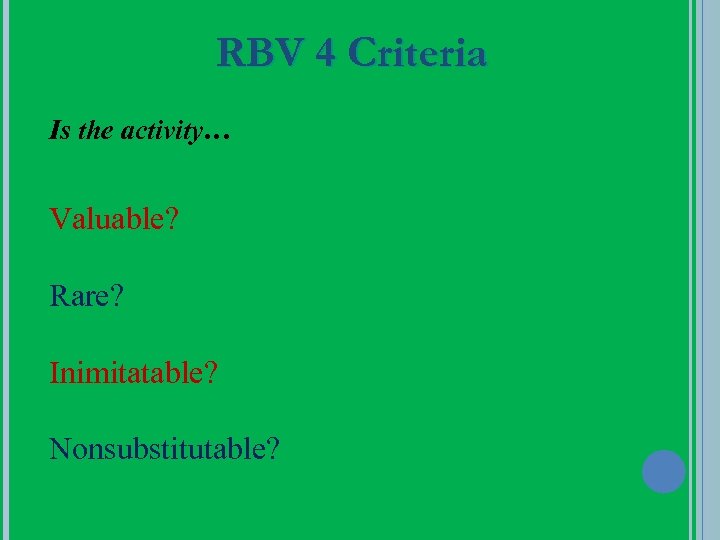 RBV 4 Criteria Is the activity… Valuable? Rare? Inimitatable? Nonsubstitutable? 