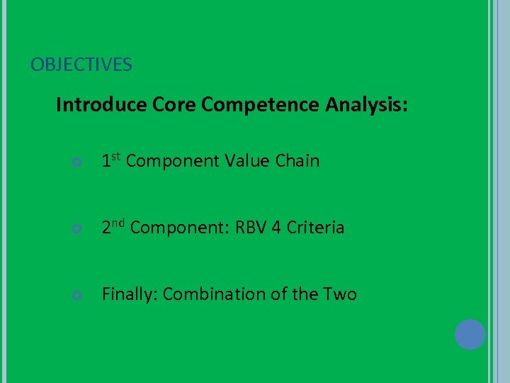 OBJECTIVES Introduce Core Competence Analysis: 1 st Component Value Chain 2 nd Component: RBV