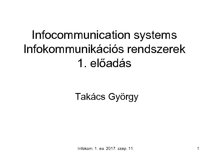 Infocommunication systems Infokommunikációs rendszerek 1. előadás Takács György Infokom. 1. ea. 2017. szep. 11.
