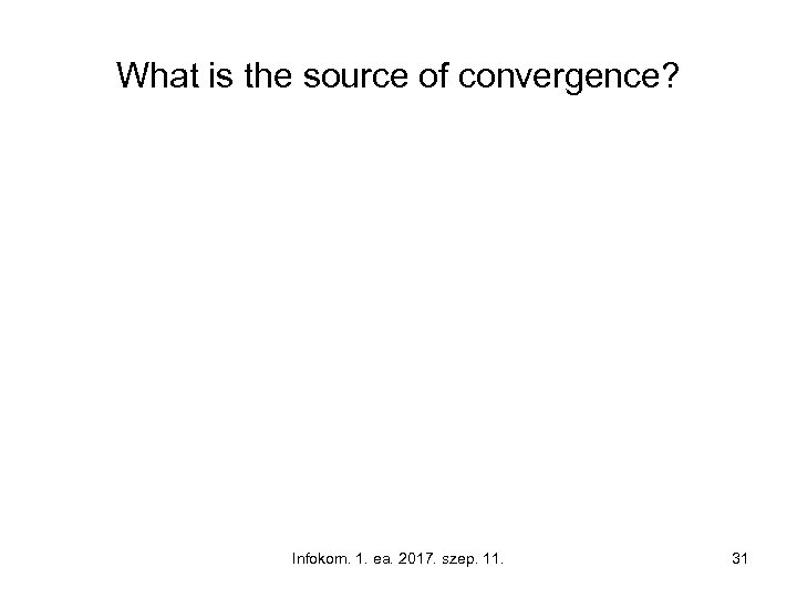 What is the source of convergence? Infokom. 1. ea. 2017. szep. 11. 31 