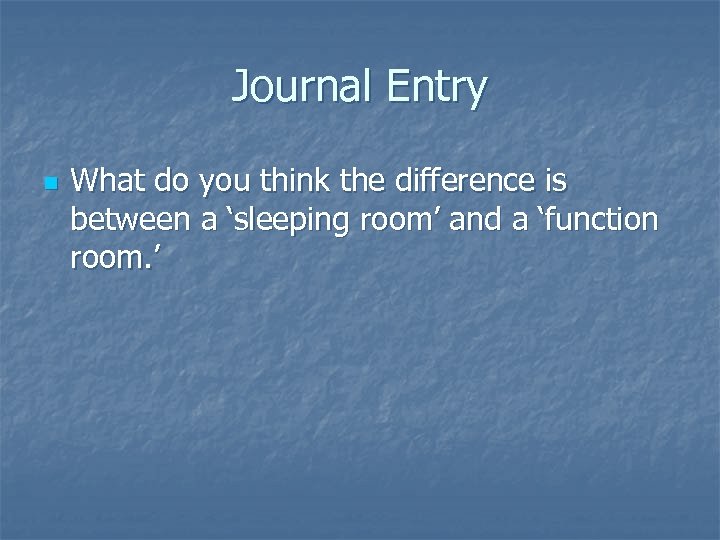 Journal Entry n What do you think the difference is between a ‘sleeping room’