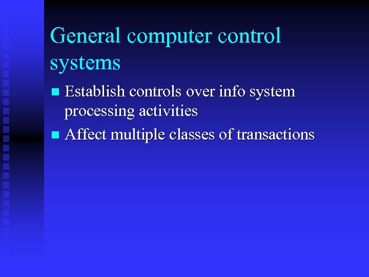 General computer control systems Establish controls over info system processing activities n Affect multiple