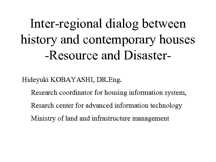 Inter-regional dialog between history and contemporary houses -Resource and Disaster. Hideyuki KOBAYASHI, DR. Eng.