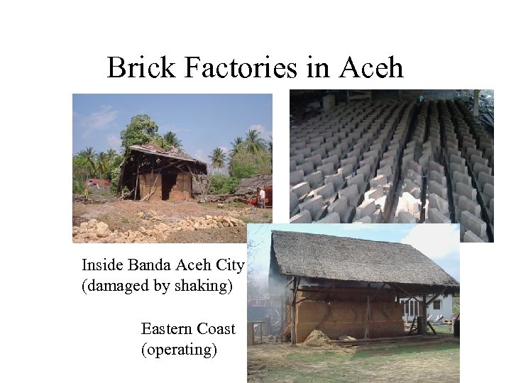 Brick Factories in Aceh Inside Banda Aceh City (damaged by shaking) Eastern Coast (operating)
