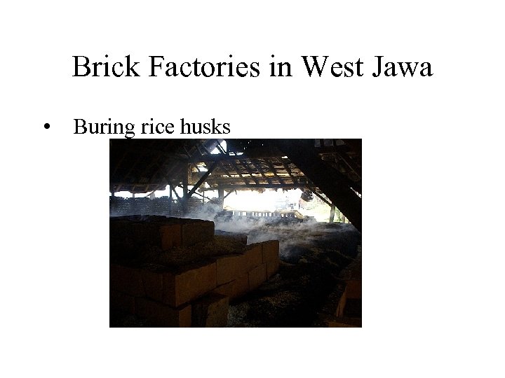 Brick Factories in West Jawa • Buring rice husks 