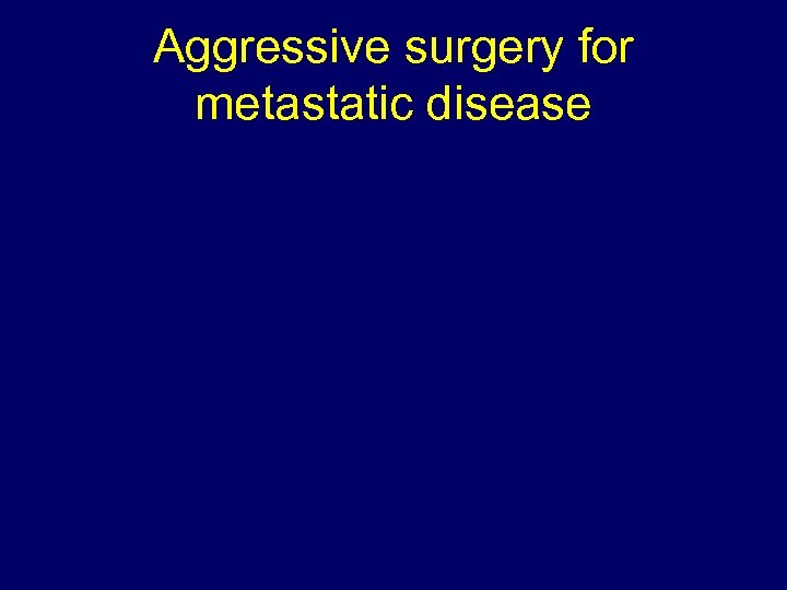 Aggressive surgery for metastatic disease 