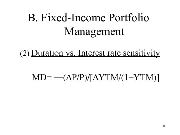 B. Fixed-Income Portfolio Management (2) Duration vs. Interest rate sensitivity MD= ―(ΔP/P)/[ΔYTM/(1+YTM)] 8 