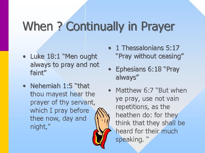 When ? Continually in Prayer • Luke 18: 1 “Men ought always to pray