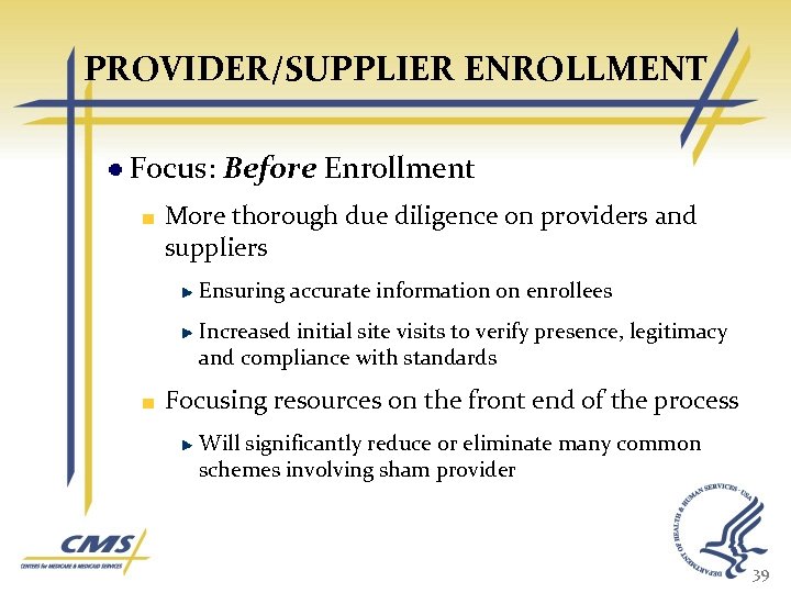 PROVIDER/SUPPLIER ENROLLMENT Focus: Before Enrollment More thorough due diligence on providers and suppliers Ensuring