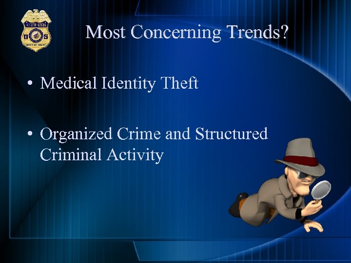 Most Concerning Trends? • Medical Identity Theft • Organized Crime and Structured Criminal Activity