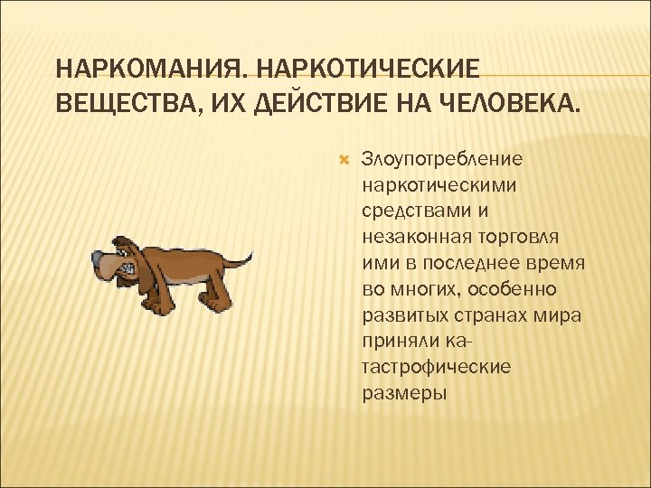 НАРКОМАНИЯ. НАРКОТИЧЕСКИЕ ВЕЩЕСТВА, ИХ ДЕЙСТВИЕ НА ЧЕЛОВЕКА. Злоупотpебление наpкотическими сpедствами и незаконная тоpговля ими