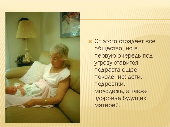  От этого страдает все общество, но в первую очередь под угрозу ставится подрастающее