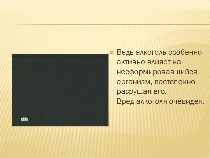 Ведь алкоголь особенно активно влияет на несформировавшийся организм, постепенно разрушая его. Вред алкоголя