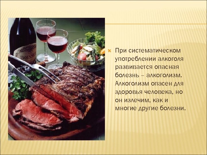  При систематическом употреблении алкоголя развивается опасная болезнь – алкоголизм. Алкоголизм опасен для здоровья