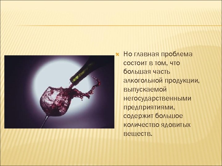  Но главная проблема состоит в том, что большая часть алкогольной продукции, выпускаемой негосударственными